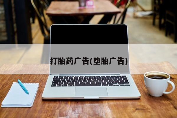 打胎药私人联系方式微信打胎药广告(堕胎广告)