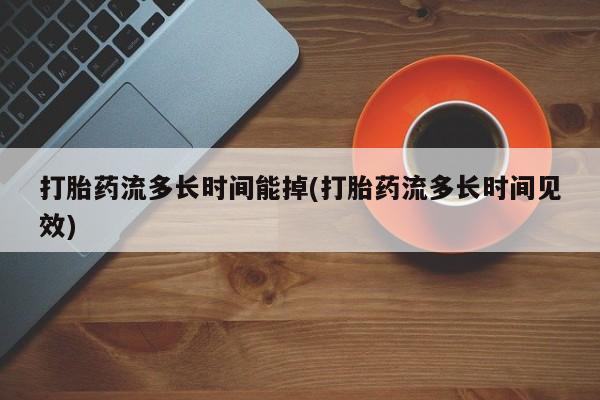 打胎药私人联系方式微信打胎药流多长时间能掉(打胎药流多长时间见效)