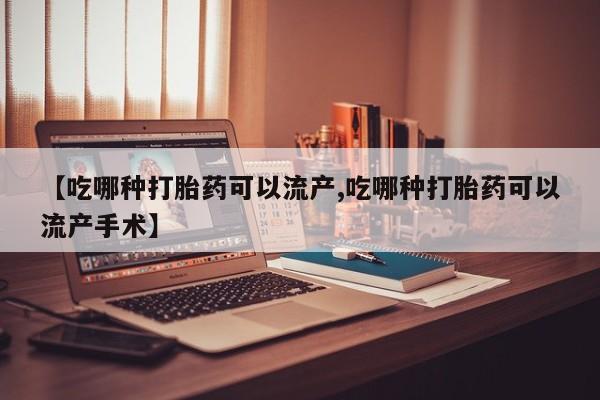 打胎药私人联系方式微信【吃哪种打胎药可以流产,吃哪种打胎药可以流产手术】