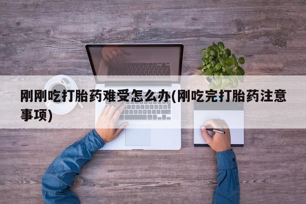 打胎药私人联系方式微信刚刚吃打胎药难受怎么办(刚吃完打胎药注意事项)